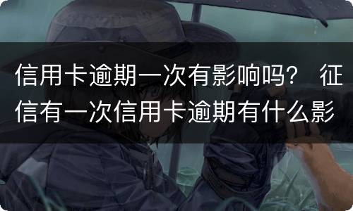 信用卡逾期一次有影响吗？ 征信有一次信用卡逾期有什么影响