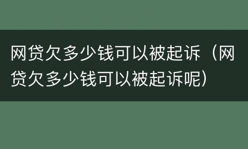 网贷欠多少钱可以被起诉（网贷欠多少钱可以被起诉呢）
