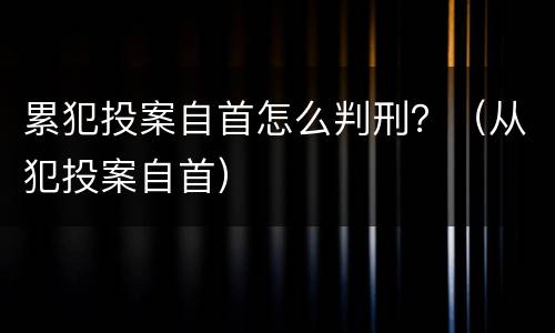 累犯投案自首怎么判刑？（从犯投案自首）
