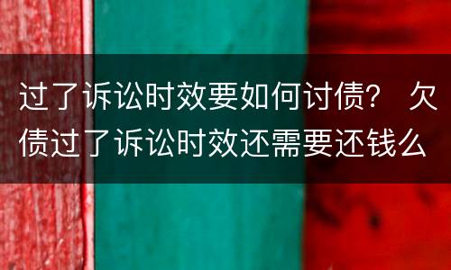 过了诉讼时效要如何讨债？ 欠债过了诉讼时效还需要还钱么