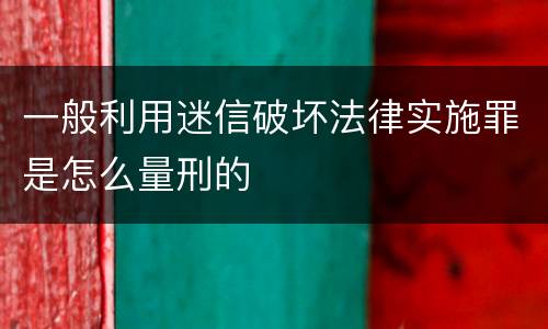 一般利用迷信破坏法律实施罪是怎么量刑的