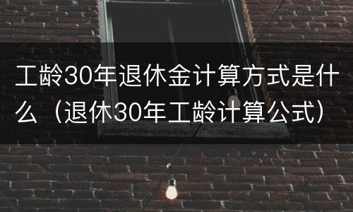 工龄30年退休金计算方式是什么（退休30年工龄计算公式）