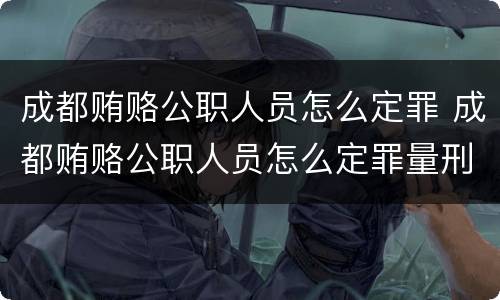 成都贿赂公职人员怎么定罪 成都贿赂公职人员怎么定罪量刑标准