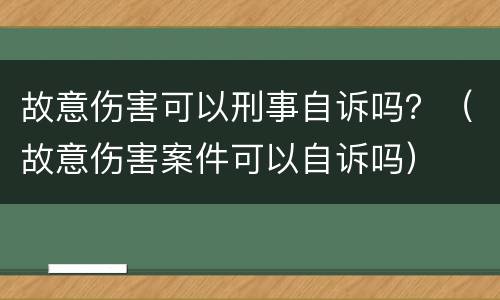 故意伤害可以刑事自诉吗？（故意伤害案件可以自诉吗）