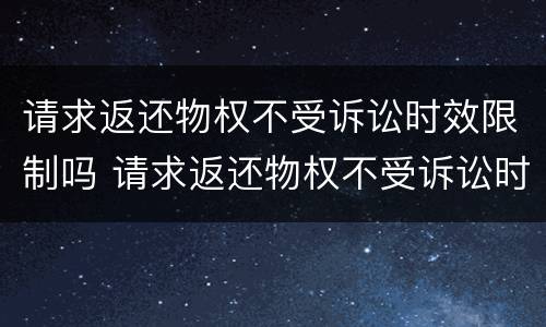 请求返还物权不受诉讼时效限制吗 请求返还物权不受诉讼时效限制吗为什么