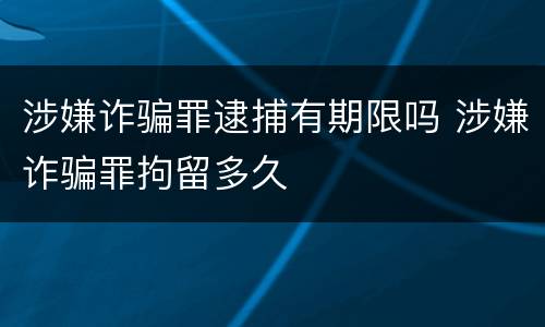涉嫌诈骗罪逮捕有期限吗 涉嫌诈骗罪拘留多久