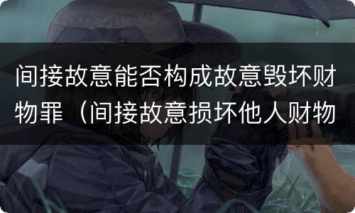 间接故意能否构成故意毁坏财物罪（间接故意损坏他人财物罪）