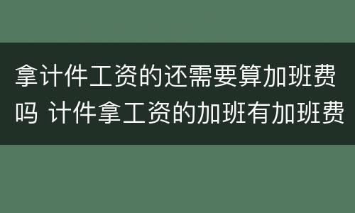 拿计件工资的还需要算加班费吗 计件拿工资的加班有加班费吗