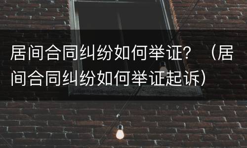 居间合同纠纷如何举证？（居间合同纠纷如何举证起诉）