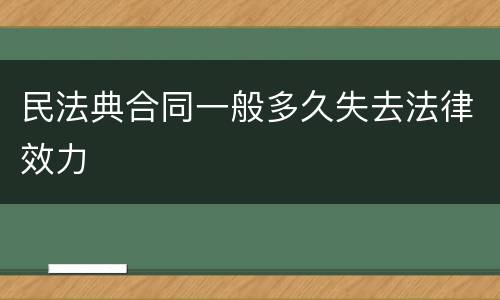 民法典合同一般多久失去法律效力