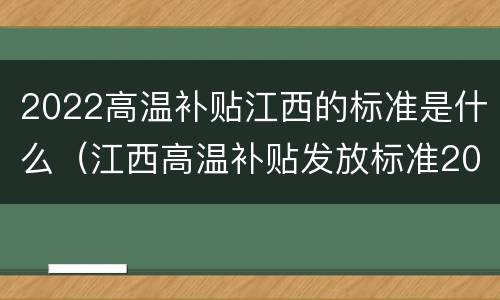 2022高温补贴江西的标准是什么（江西高温补贴发放标准2018文件）