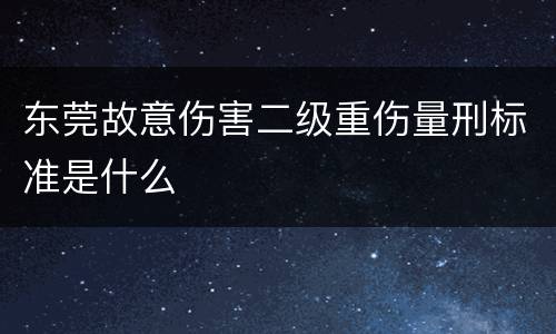 东莞故意伤害二级重伤量刑标准是什么