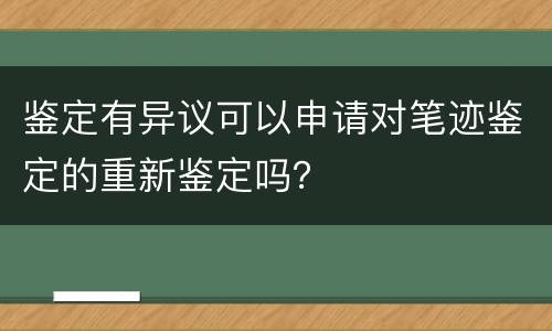 鉴定有异议可以申请对笔迹鉴定的重新鉴定吗？
