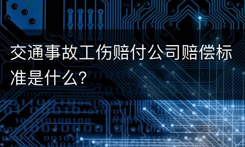 交通事故工伤赔付公司赔偿标准是什么？