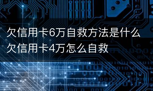 欠信用卡6万自救方法是什么 欠信用卡4万怎么自救