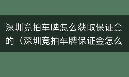 深圳竞拍车牌怎么获取保证金的（深圳竞拍车牌保证金怎么交）