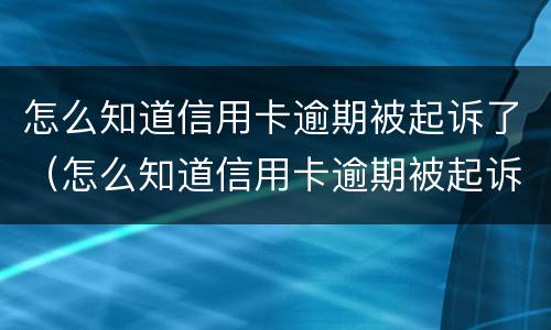 怎么知道信用卡逾期被起诉了（怎么知道信用卡逾期被起诉了没）