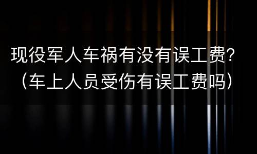 现役军人车祸有没有误工费？（车上人员受伤有误工费吗）