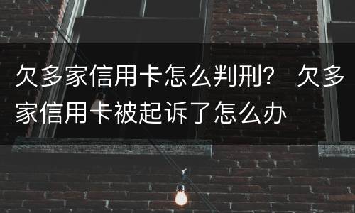 欠多家信用卡怎么判刑？ 欠多家信用卡被起诉了怎么办