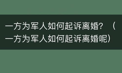 一方为军人如何起诉离婚？（一方为军人如何起诉离婚呢）