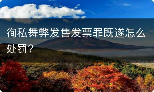徇私舞弊发售发票罪既遂怎么处罚?
