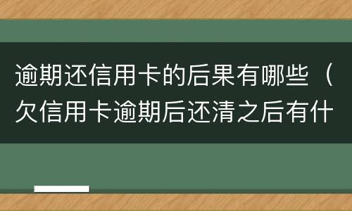 逾期还信用卡的后果有哪些（欠信用卡逾期后还清之后有什么危害）