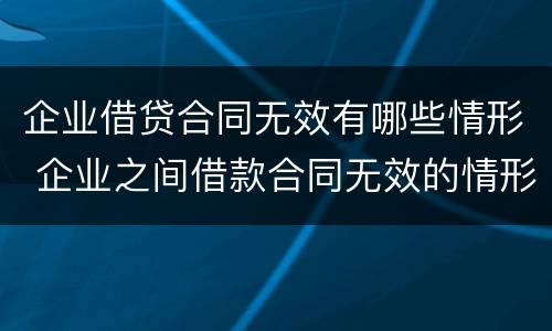 企业借贷合同无效有哪些情形 企业之间借款合同无效的情形