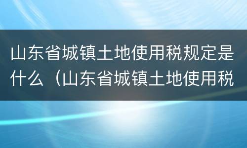 山东省城镇土地使用税规定是什么（山东省城镇土地使用税暂行条例）