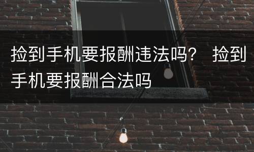 捡到手机要报酬违法吗？ 捡到手机要报酬合法吗