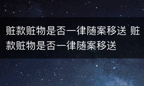 赃款赃物是否一律随案移送 赃款赃物是否一律随案移送