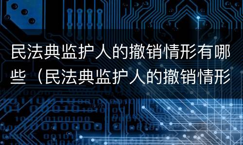 民法典监护人的撤销情形有哪些（民法典监护人的撤销情形有哪些）