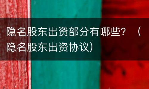 隐名股东出资部分有哪些？（隐名股东出资协议）