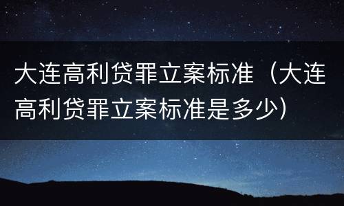 大连高利贷罪立案标准（大连高利贷罪立案标准是多少）