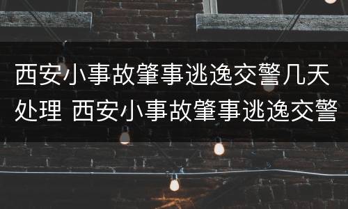 西安小事故肇事逃逸交警几天处理 西安小事故肇事逃逸交警几天处理结束