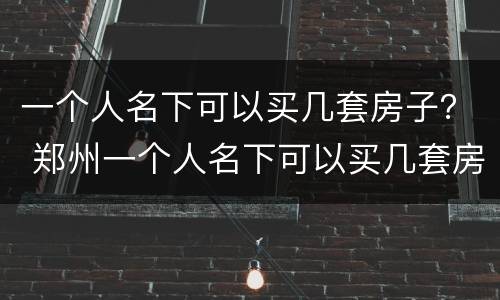 一个人名下可以买几套房子？ 郑州一个人名下可以买几套房子