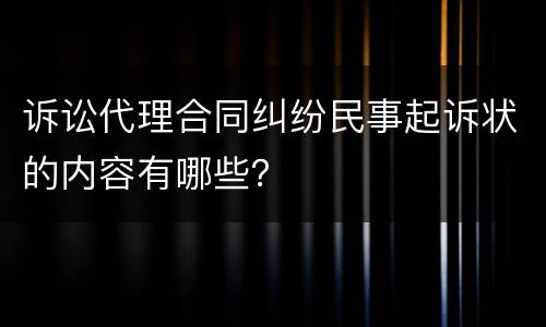 诉讼代理合同纠纷民事起诉状的内容有哪些？