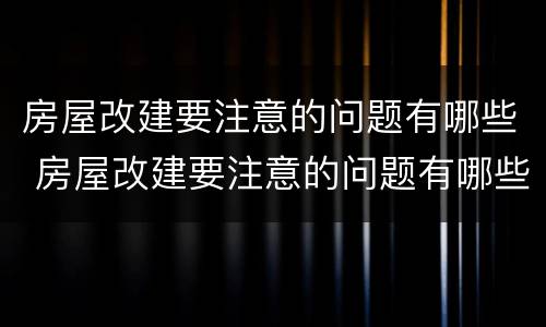 房屋改建要注意的问题有哪些 房屋改建要注意的问题有哪些内容