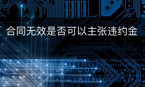 合同无效是否可以主张违约金