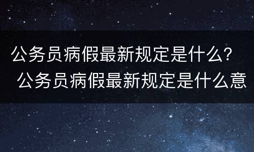 公务员病假最新规定是什么？ 公务员病假最新规定是什么意思