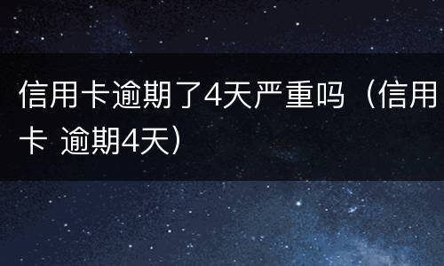 信用卡逾期了4天严重吗（信用卡 逾期4天）