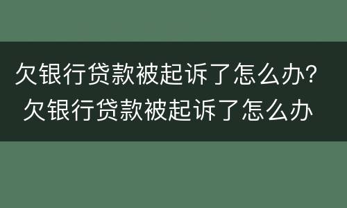 欠银行贷款被起诉了怎么办？ 欠银行贷款被起诉了怎么办