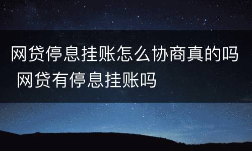 网贷停息挂账怎么协商真的吗 网贷有停息挂账吗