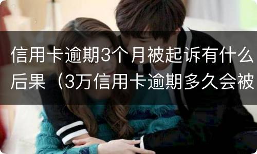 信用卡逾期3个月被起诉有什么后果（3万信用卡逾期多久会被起诉）