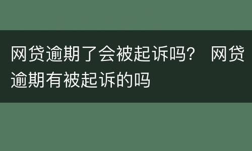 网贷逾期了会被起诉吗？ 网贷逾期有被起诉的吗