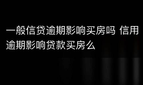 一般信贷逾期影响买房吗 信用逾期影响贷款买房么