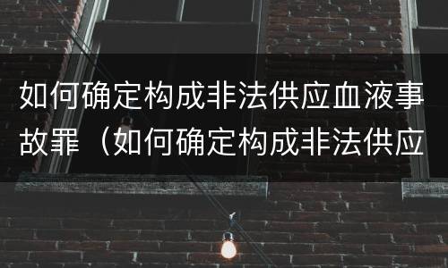 如何确定构成非法供应血液事故罪（如何确定构成非法供应血液事故罪）