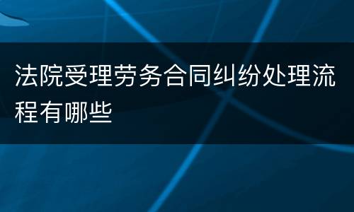 法院受理劳务合同纠纷处理流程有哪些