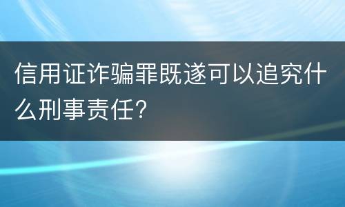 信用证诈骗罪既遂可以追究什么刑事责任?