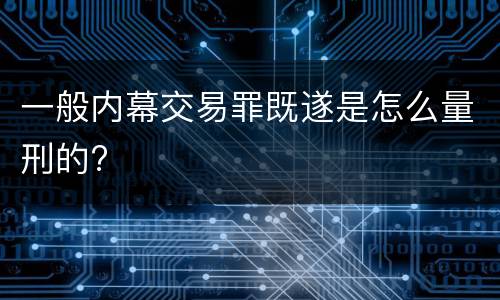 一般内幕交易罪既遂是怎么量刑的?