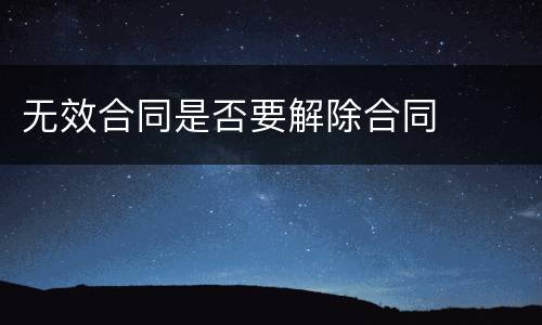 无效合同是否要解除合同